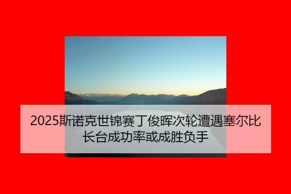 2025斯诺克世锦赛丁俊晖次轮遭遇塞尔比 长台成功率或成胜负手